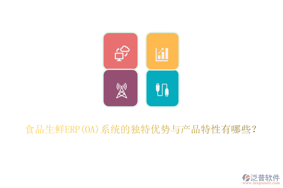 食品生鮮ERP(OA)系統(tǒng)的獨(dú)特優(yōu)勢與產(chǎn)品特性有哪些？
