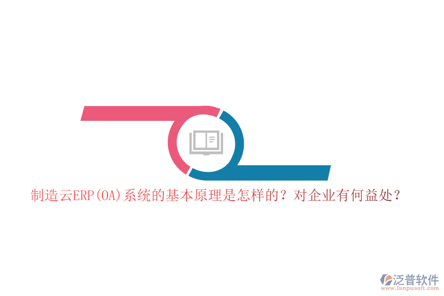 制造云ERP(OA)系統(tǒng)的基本原理是怎樣的？對(duì)企業(yè)有何益處？