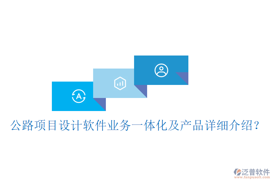 公路項目設(shè)計軟件業(yè)務(wù)一體化及產(chǎn)品詳細(xì)介紹？