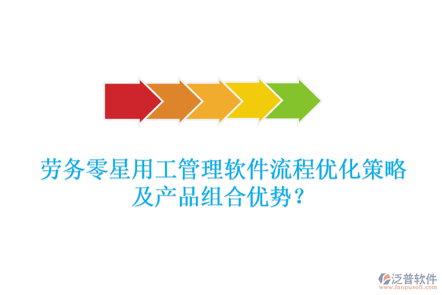 勞務(wù)零星用工管理軟件流程優(yōu)化策略及產(chǎn)品組合優(yōu)勢？
