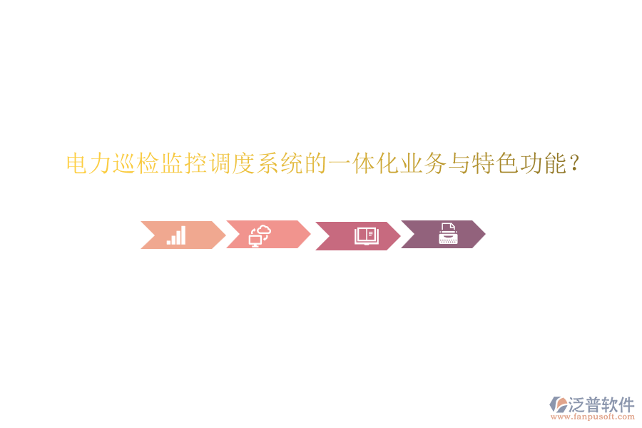 電力巡檢監(jiān)控調度系統(tǒng)的一體化業(yè)務與特色功能？