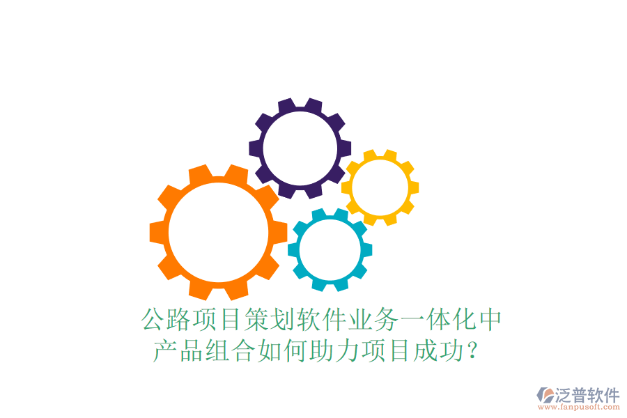 公路項(xiàng)目策劃軟件業(yè)務(wù)一體化中，產(chǎn)品組合如何助力項(xiàng)目成功？
