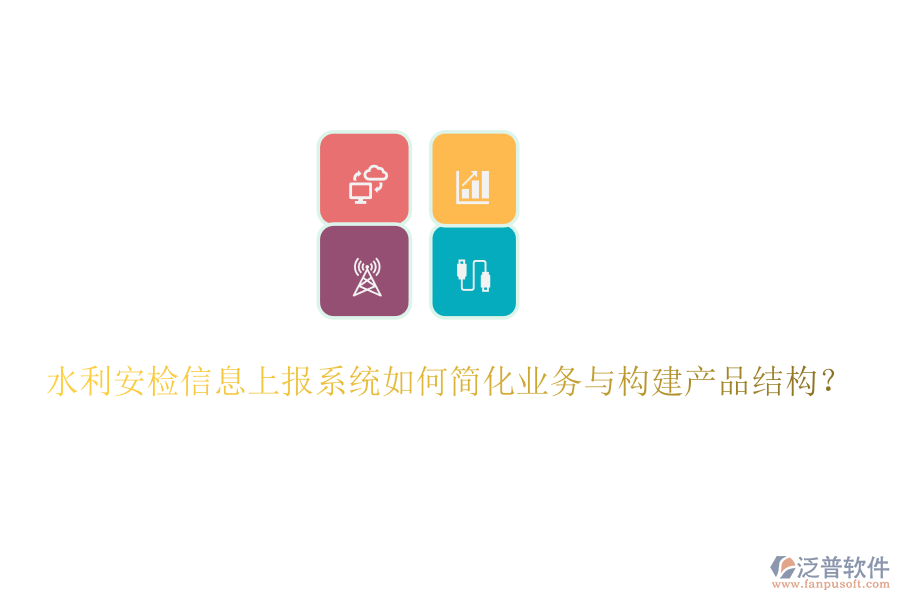 水利安檢信息上報(bào)系統(tǒng)如何簡(jiǎn)化業(yè)務(wù)與構(gòu)建產(chǎn)品結(jié)構(gòu)？