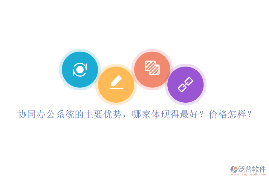 協(xié)同辦公系統(tǒng)的主要優(yōu)勢(shì)，哪家體現(xiàn)得最好？?jī)r(jià)格怎樣？