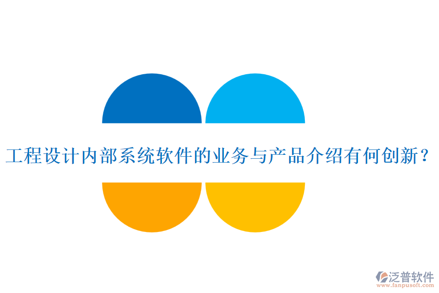 工程設(shè)計內(nèi)部系統(tǒng)軟件的業(yè)務(wù)與產(chǎn)品介紹有何創(chuàng)新？