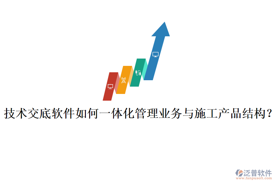 技術(shù)交底軟件如何一體化管理業(yè)務(wù)與施工產(chǎn)品結(jié)構(gòu)？