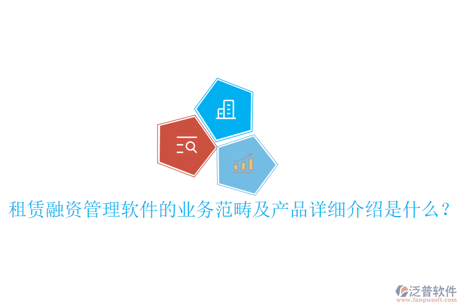 租賃融資管理軟件的業(yè)務(wù)范疇及產(chǎn)品詳細(xì)介紹是什么？