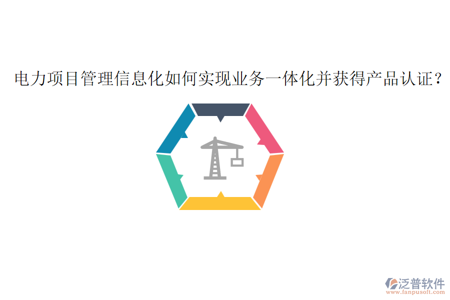 電力項目管理信息化如何實現(xiàn)業(yè)務一體化并獲得產(chǎn)品認證？
