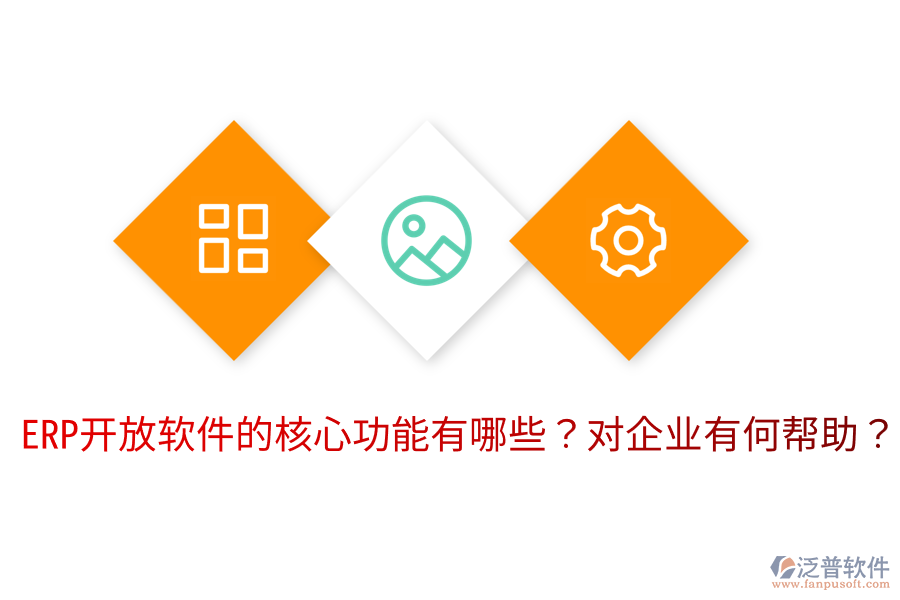 ERP開(kāi)放軟件的核心功能有哪些？對(duì)企業(yè)有何幫助？