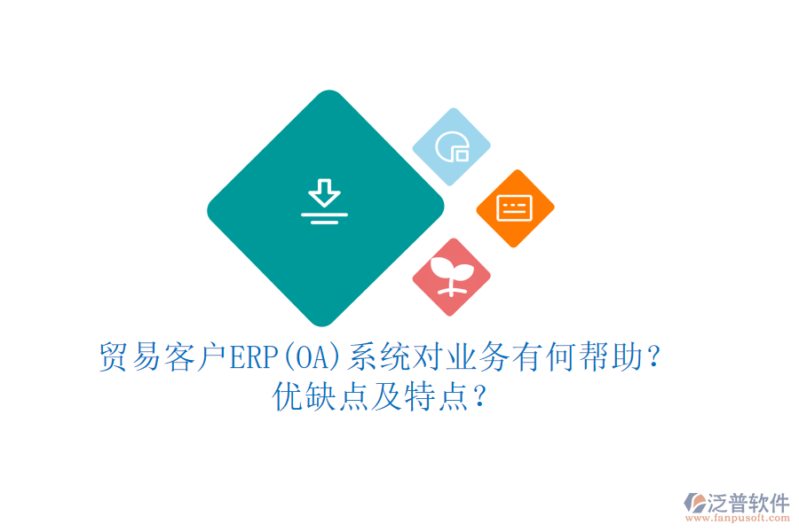 貿(mào)易客戶ERP(OA)系統(tǒng)對(duì)業(yè)務(wù)有何幫助？?jī)?yōu)缺點(diǎn)及特點(diǎn)？