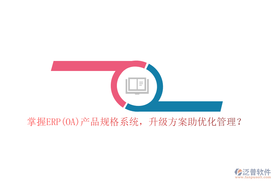 掌握ERP(OA)產(chǎn)品規(guī)格系統(tǒng)，升級方案助優(yōu)化管理？