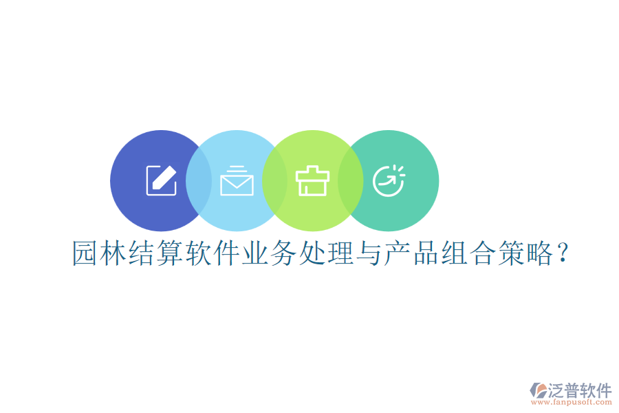 園林結(jié)算軟件業(yè)務處理與產(chǎn)品組合策略？
