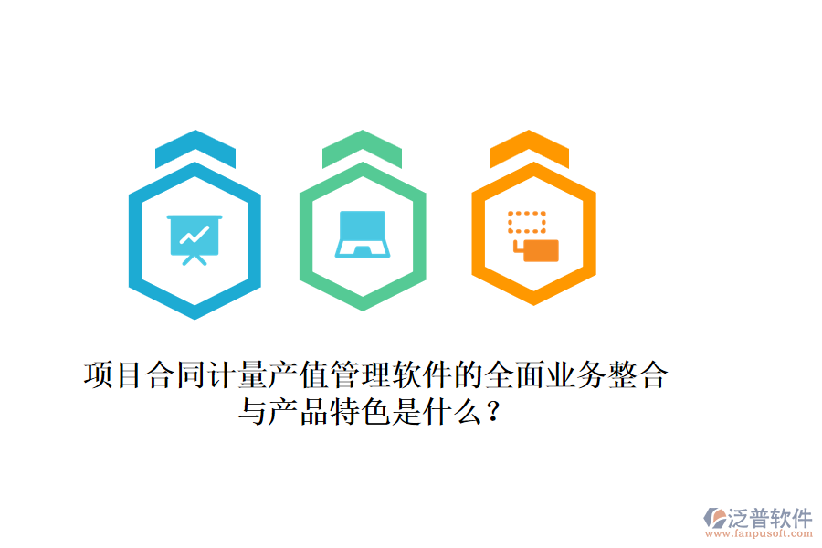 項(xiàng)目合同計(jì)量產(chǎn)值管理軟件的全面業(yè)務(wù)整合與產(chǎn)品特色是什么？