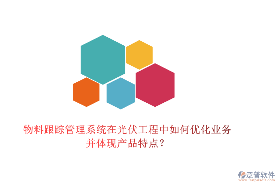 物料跟蹤管理系統(tǒng)在光伏工程中如何優(yōu)化業(yè)務(wù)并體現(xiàn)產(chǎn)品特點？