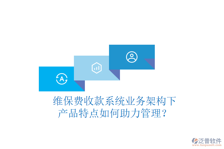 維保費(fèi)收款系統(tǒng)業(yè)務(wù)架構(gòu)下，產(chǎn)品特點(diǎn)如何助力管理？