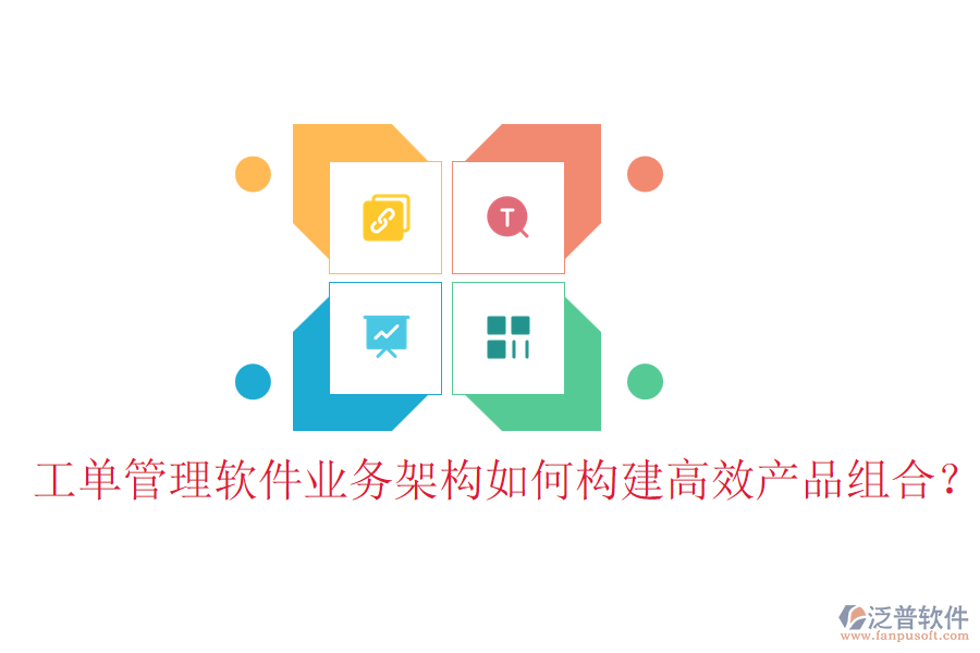工單管理軟件業(yè)務(wù)架構(gòu)如何構(gòu)建高效產(chǎn)品組合？