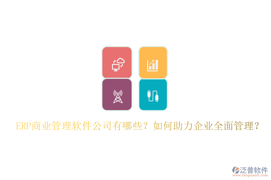 ERP商業(yè)管理軟件公司有哪些？如何助力企業(yè)全面管理？