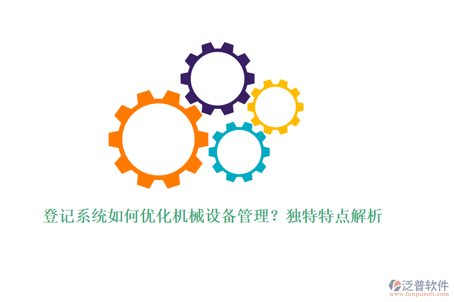 登記系統(tǒng)如何優(yōu)化機(jī)械設(shè)備管理？獨(dú)特特點(diǎn)解析