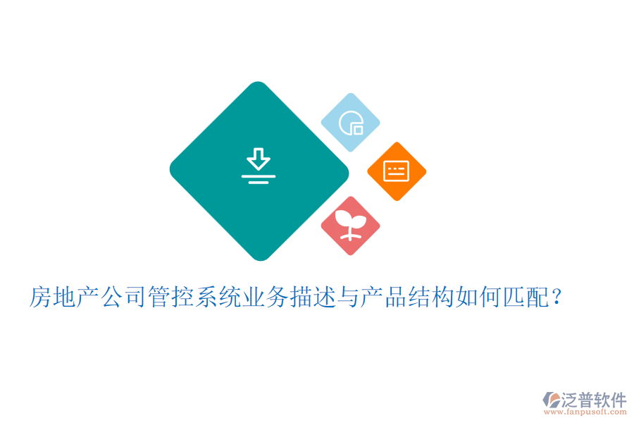 房地產(chǎn)公司管控系統(tǒng)業(yè)務描述與產(chǎn)品結(jié)構(gòu)如何匹配？