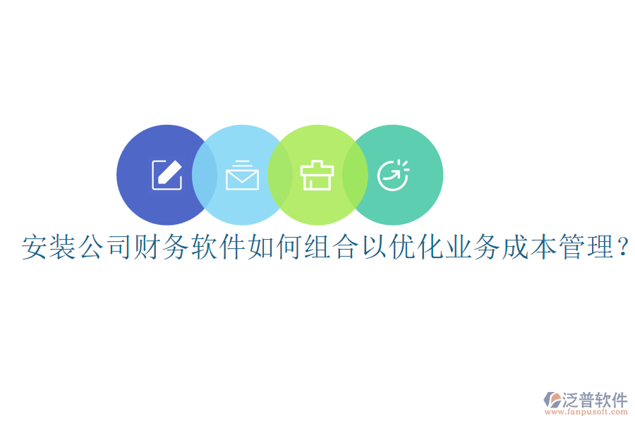 安裝公司財務(wù)軟件如何組合以優(yōu)化業(yè)務(wù)成本管理？