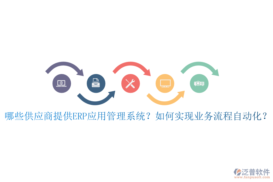 哪些供應(yīng)商提供ERP應(yīng)用管理系統(tǒng)？如何實(shí)現(xiàn)業(yè)務(wù)流程自動化？