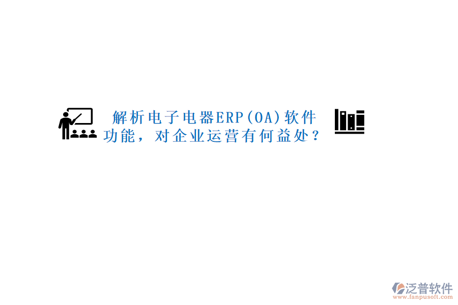 解析電子電器ERP(OA)軟件功能，對企業(yè)運(yùn)營有何益處？