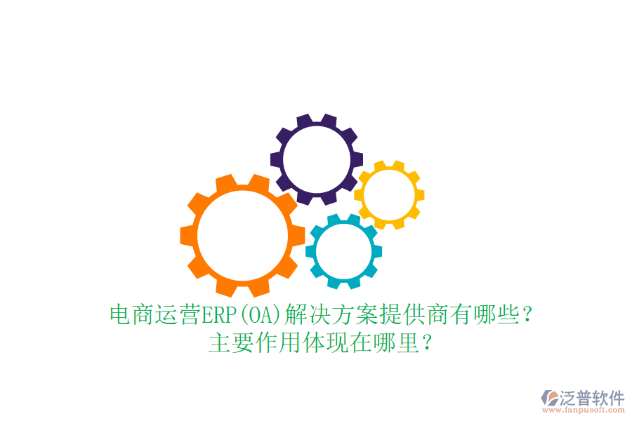 電商運營ERP(OA)解決方案提供商有哪些？主要作用體現(xiàn)在哪里？