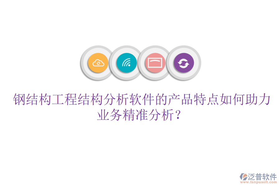 鋼結(jié)構(gòu)工程結(jié)構(gòu)分析軟件的產(chǎn)品特點(diǎn)如何助力業(yè)務(wù)精準(zhǔn)分析？