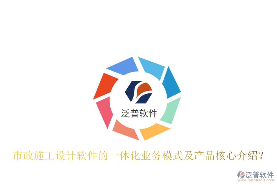 市政施工設(shè)計(jì)軟件的一體化業(yè)務(wù)模式及產(chǎn)品核心介紹？