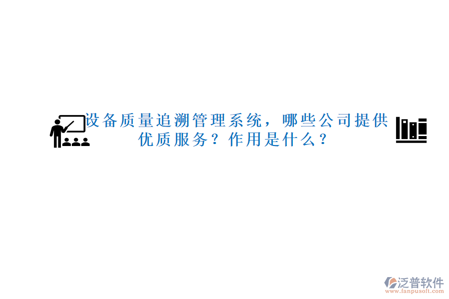 設備質量追溯管理系統(tǒng)，哪些公司提供優(yōu)質服務？作用是什么？