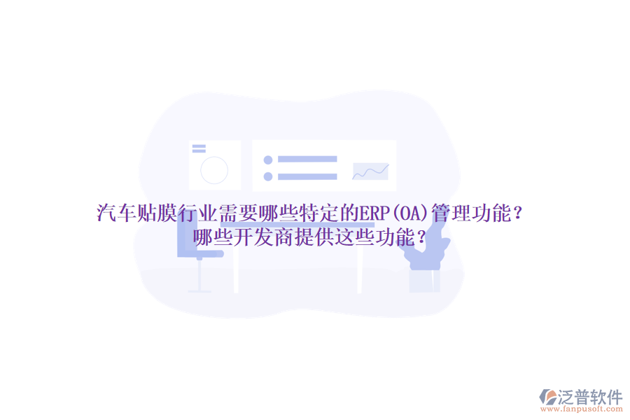 汽車貼膜行業(yè)需要哪些特定的ERP(OA)管理功能？哪些開發(fā)商提供這些功能？
