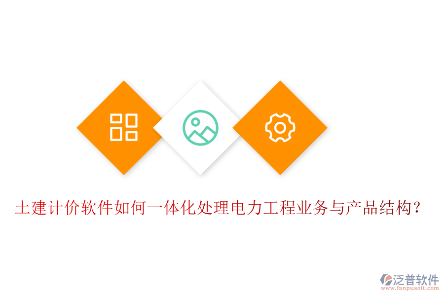 土建計價軟件如何一體化處理電力工程業(yè)務與產(chǎn)品結構？