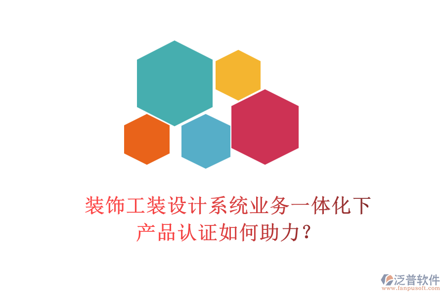 裝飾工裝設(shè)計系統(tǒng)業(yè)務(wù)一體化下，產(chǎn)品認(rèn)證如何助力？