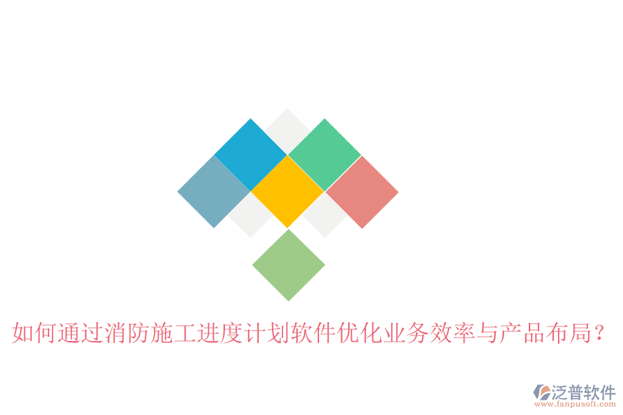 如何通過(guò)消防施工進(jìn)度計(jì)劃軟件優(yōu)化業(yè)務(wù)效率與產(chǎn)品布局？