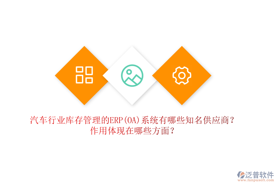 汽車行業(yè)庫存管理的ERP(OA)系統(tǒng)有哪些知名供應(yīng)商？作用體現(xiàn)在哪些方面？