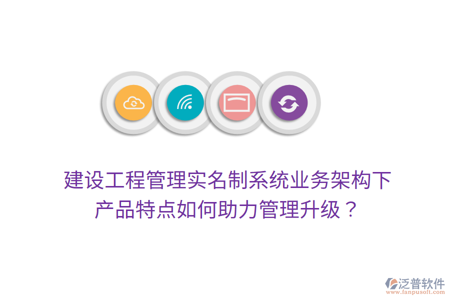 建設(shè)工程管理實名制系統(tǒng)業(yè)務架構(gòu)下，產(chǎn)品特點如何助力管理升級？