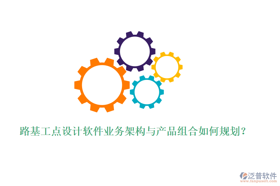 路基工點設(shè)計軟件業(yè)務(wù)架構(gòu)與產(chǎn)品組合如何規(guī)劃？