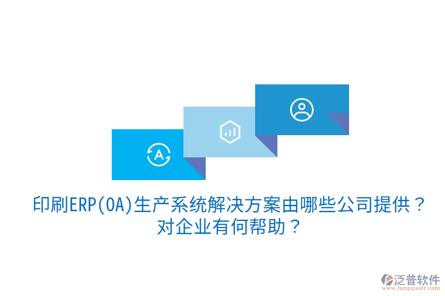  印刷ERP(OA)生產(chǎn)系統(tǒng)解決方案由哪些公司提供？對(duì)企業(yè)有何幫助？