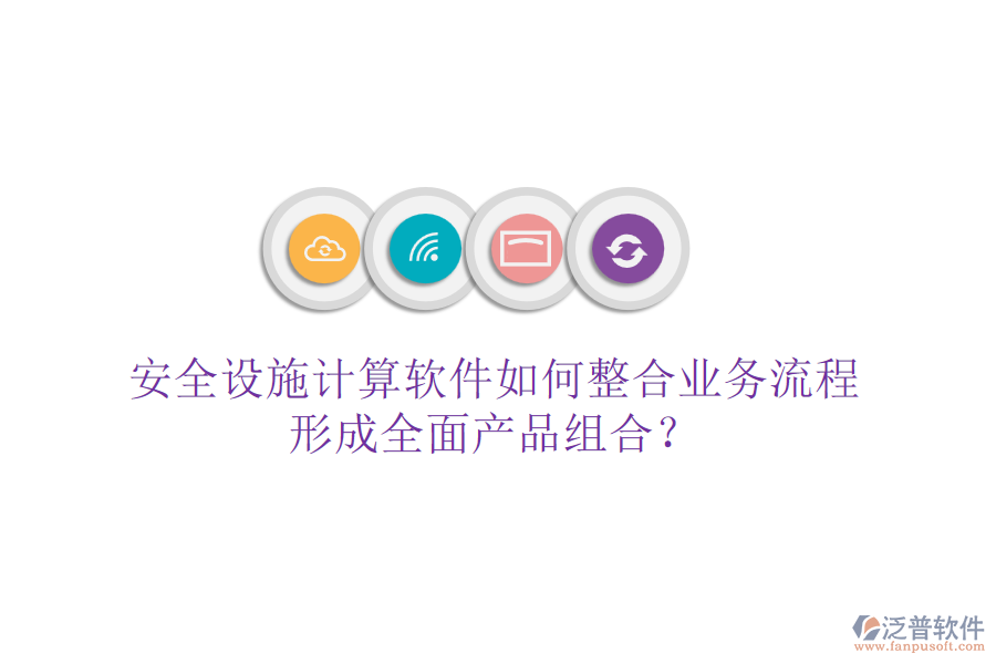 安全設(shè)施計算軟件如何整合業(yè)務(wù)流程，形成全面產(chǎn)品組合？
