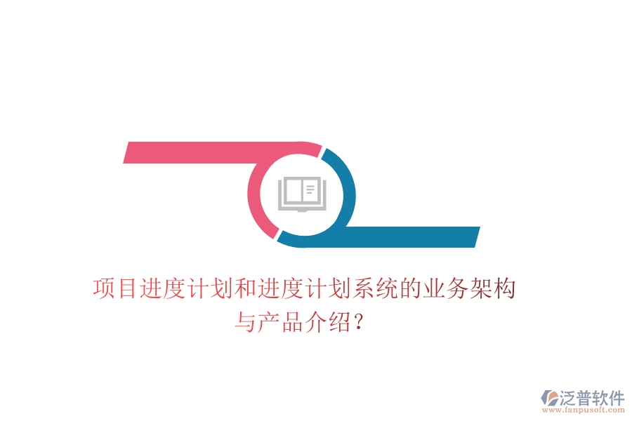 項目進度計劃和進度計劃系統(tǒng)的業(yè)務架構與產(chǎn)品介紹？