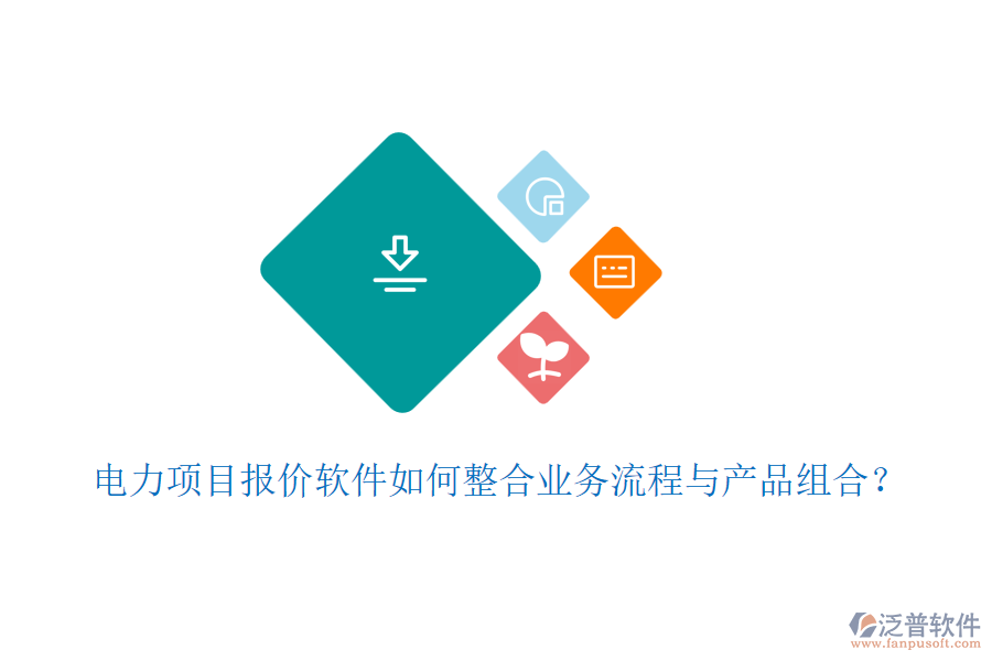 電力項(xiàng)目報(bào)價(jià)軟件如何整合業(yè)務(wù)流程與產(chǎn)品組合？