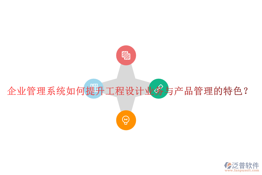 企業(yè)管理系統(tǒng)如何提升工程設(shè)計業(yè)務(wù)與產(chǎn)品管理的特色？