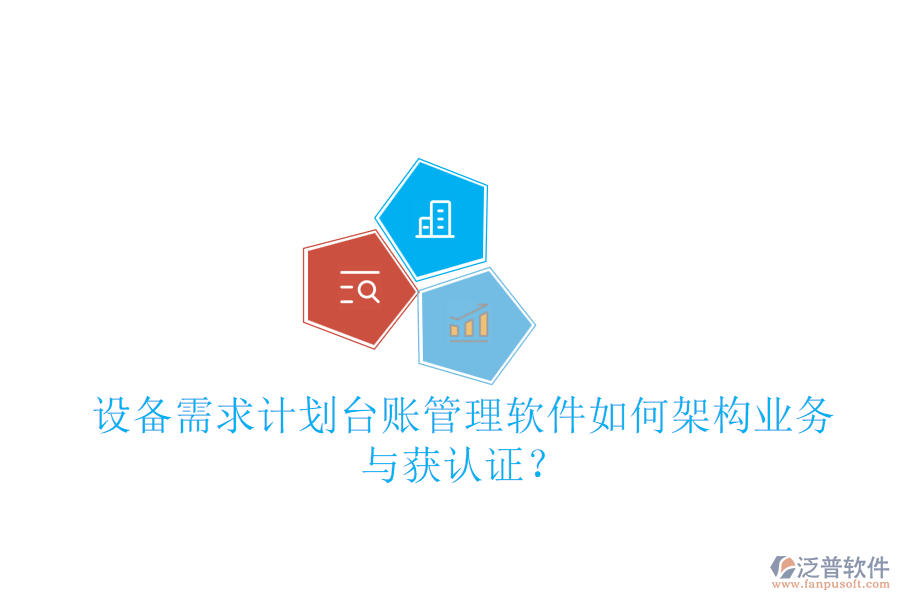 設備需求計劃臺賬管理軟件如何架構(gòu)業(yè)務與獲認證？