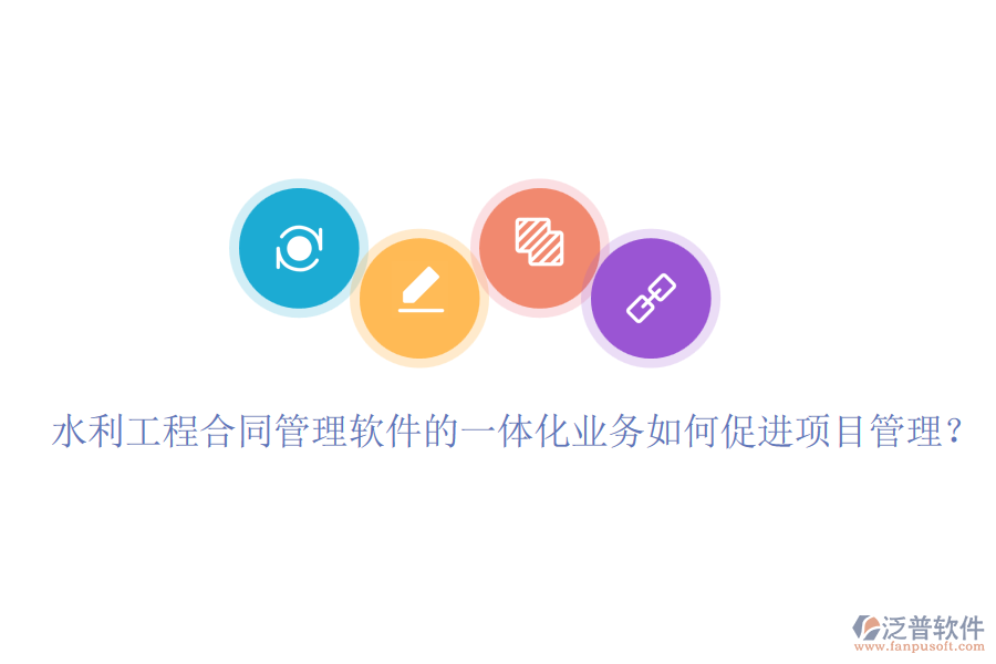 水利工程合同管理軟件的一體化業(yè)務(wù)如何促進(jìn)項(xiàng)目管理？