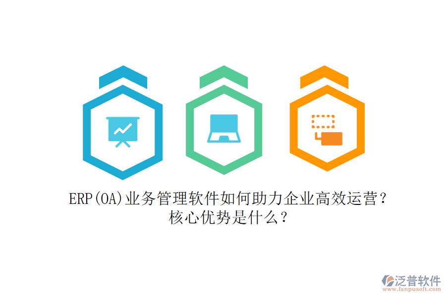 ERP(OA)業(yè)務(wù)管理軟件如何助力企業(yè)高效運(yùn)營(yíng)？核心優(yōu)勢(shì)是什么？