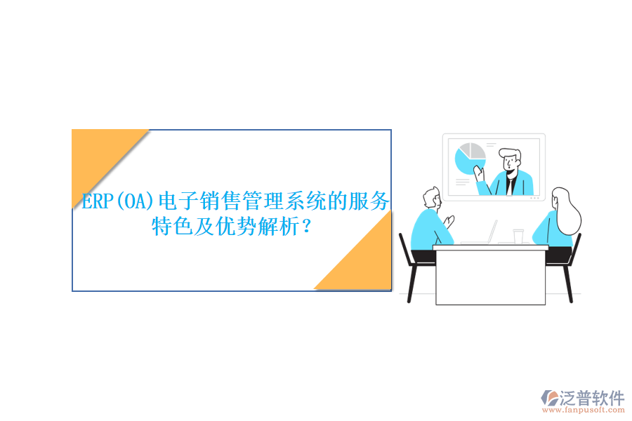 ERP(OA)電子銷售管理系統(tǒng)的服務特色及優(yōu)勢解析？