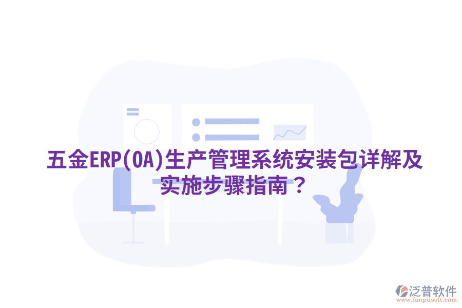 五金ERP(OA)生產(chǎn)管理系統(tǒng)安裝包詳解及實(shí)施步驟指南？