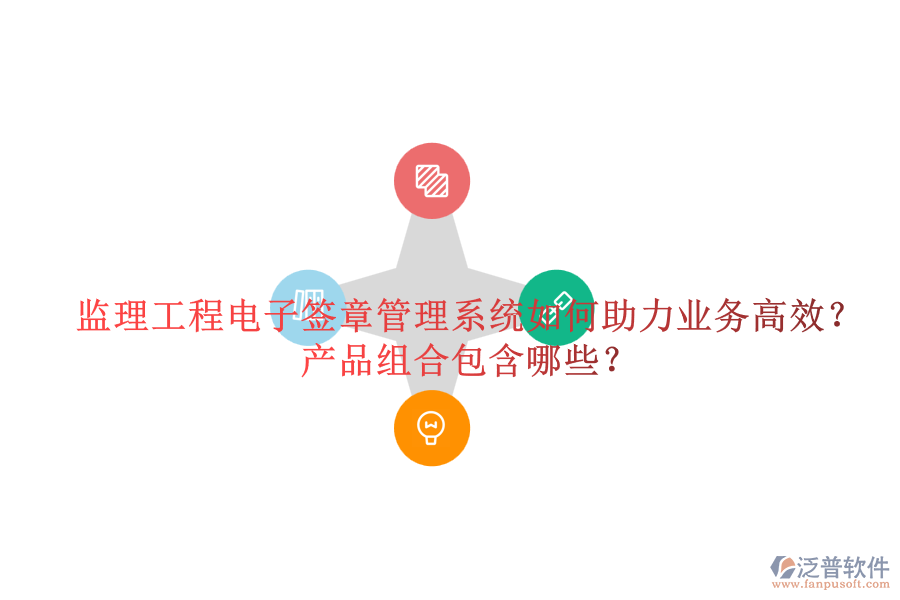 監(jiān)理工程電子簽章管理系統(tǒng)如何助力業(yè)務(wù)高效？產(chǎn)品組合包含哪些？