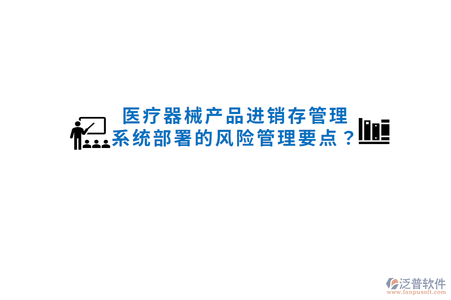 醫(yī)療器械產(chǎn)品進(jìn)銷存管理系統(tǒng)部署的風(fēng)險(xiǎn)管理要點(diǎn)？