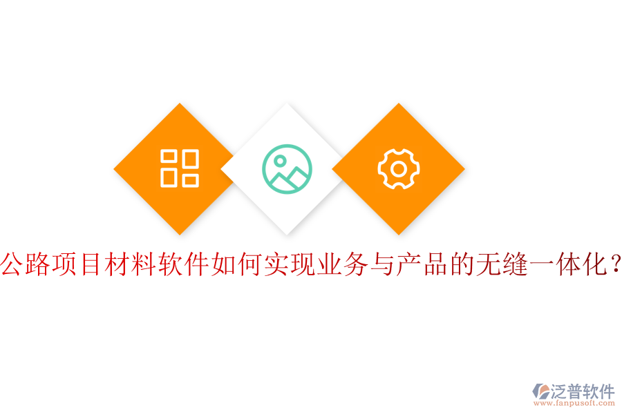 公路項目材料軟件如何實現(xiàn)業(yè)務(wù)與產(chǎn)品的無縫一體化？